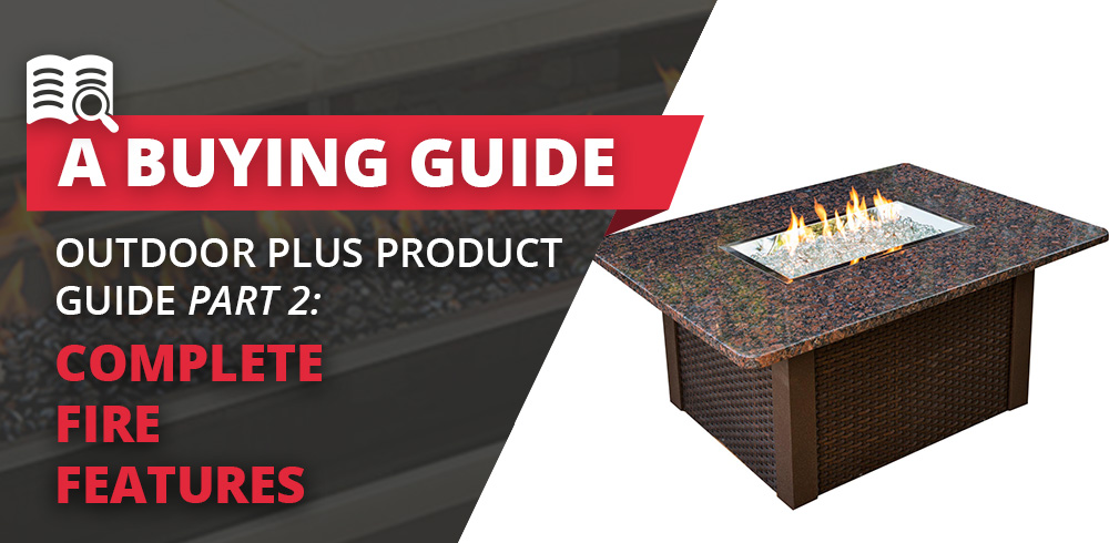 The Outdoor Plus Product Guide Part II: Complete Fire Features